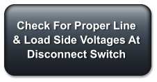 Check For Proper Line & Load Side Voltages At Disconnect Switch
