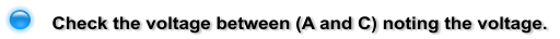 Check the voltage between (A and C) noting the voltage.