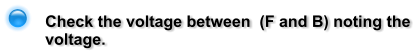 Check the voltage between  (F and B) noting the voltage.