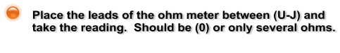 Place the leads of the ohm meter between (U-J) and take the reading.  Should be (0) or only several ohms.