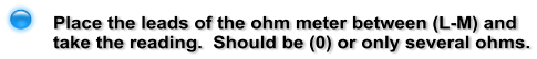 Place the leads of the ohm meter between (L-M) and take the reading.  Should be (0) or only several ohms.