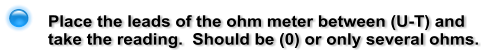 Place the leads of the ohm meter between (U-T) and take the reading.  Should be (0) or only several ohms.